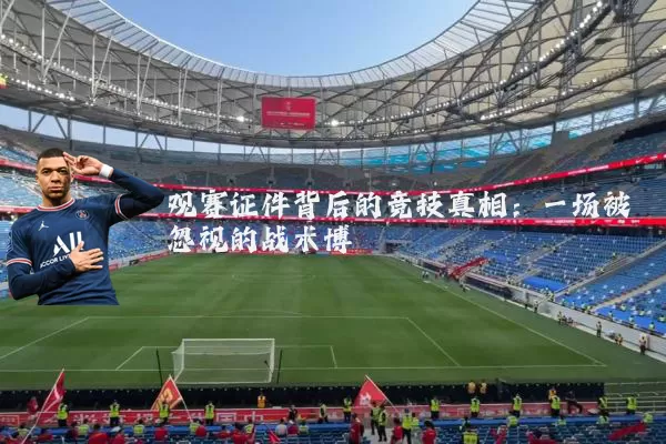 观赛证件背后的竞技真相：一场被忽视的战术博弈