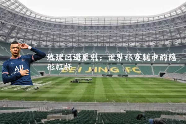 地理回避原则：世界杯赛制中的隐形杠杆