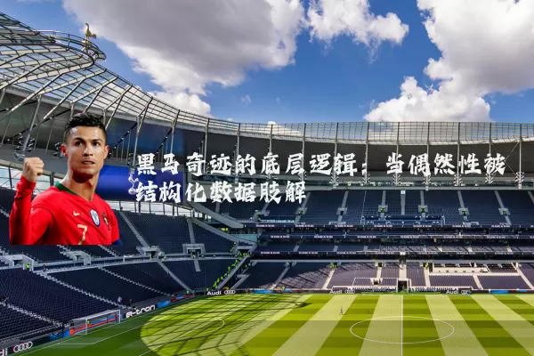 黑马奇迹的底层逻辑:当偶然性被结构化数据肢解