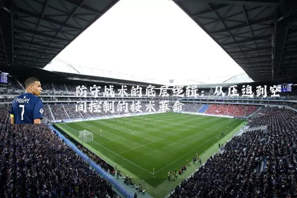 防守战术的底层逻辑：从压迫到空间控制的技术革命