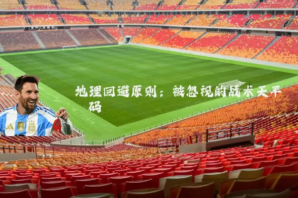 地理回避原则：被忽视的战术天平砝码