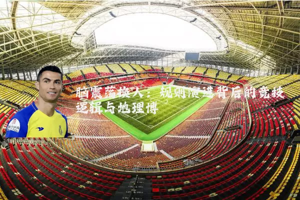 脑震荡换人：规则演进背后的竞技逻辑与地理博弈