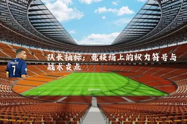 队长袖标：竞技场上的权力符号与战术支点