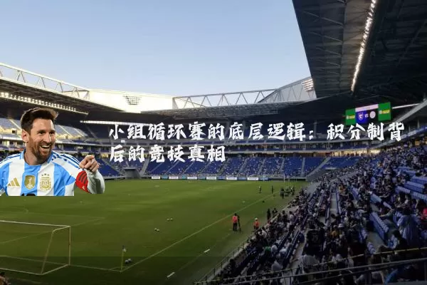 小组循环赛的底层逻辑：积分制背后的竞技真相