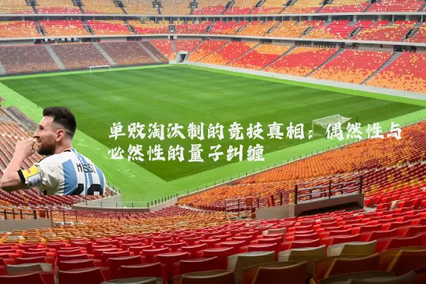 单败淘汰制的竞技真相:偶然性与必然性的量子纠缠