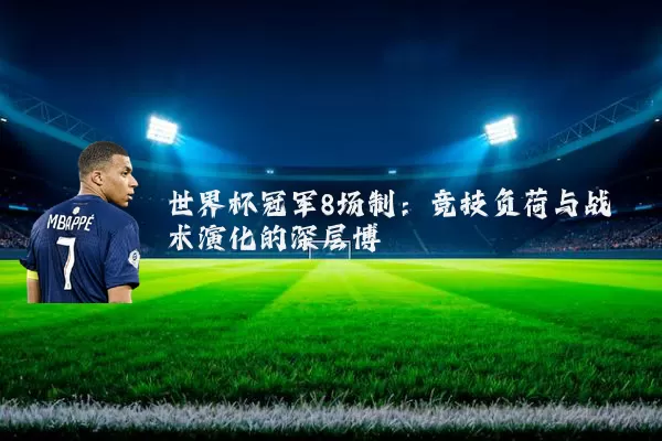 世界杯冠军8场制：竞技负荷与战术演化的深层博弈