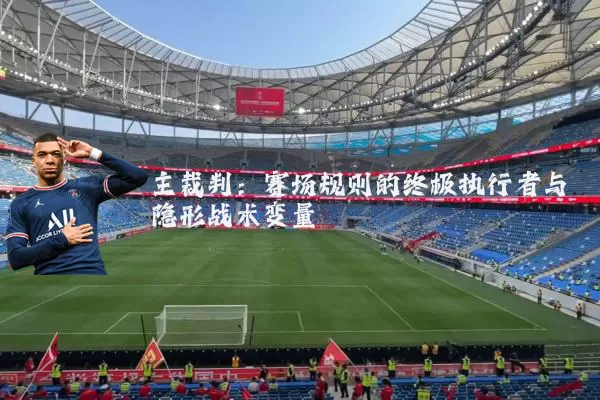 主裁判:赛场规则的终极执行者与隐形战术变量