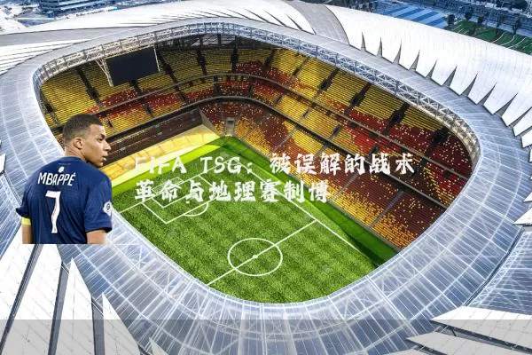 FIFA TSG：被误解的战术革命与地理赛制博弈