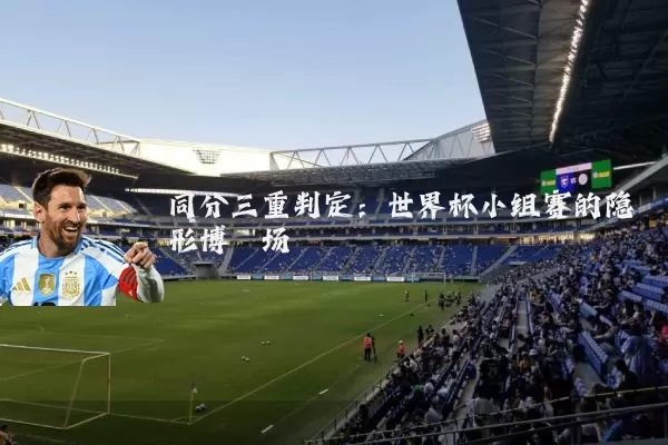 同分三重判定:世界杯小组赛的隐形博弈场