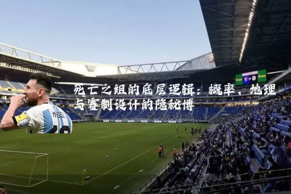 死亡之组的底层逻辑：概率、地理与赛制设计的隐秘博弈