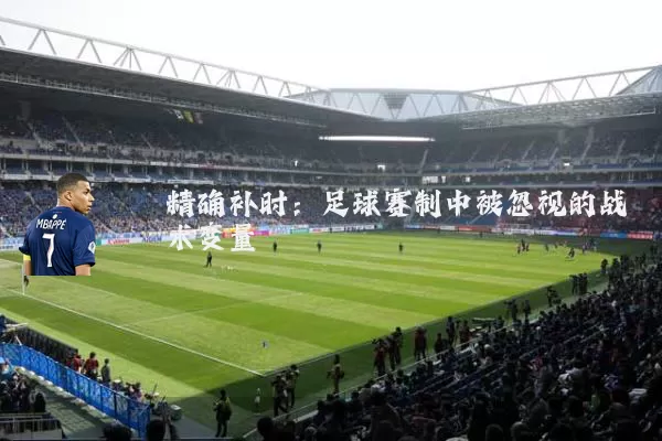 精确补时:足球赛制中被忽视的战术变量
